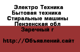 Электро-Техника Бытовая техника - Стиральные машины. Пензенская обл.,Заречный г.